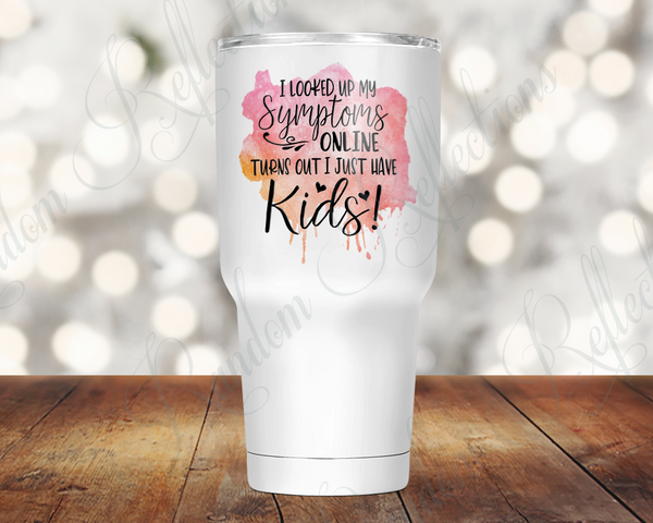 Looked Up My Symptoms - Just Have Kids 30 Oz Tumbler