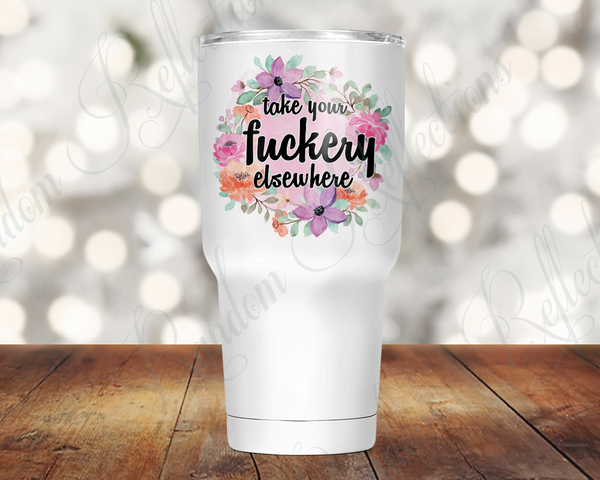 Take Your Fuckery Elsewhere 30 Oz Tumbler